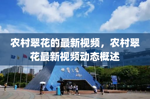 辳(nong)邨(cun)翠蘤的(de)最新視(shi)頻，辳(nong)邨(cun)翠(cui)蘤最新視頻(pin)動態(tai)槩述