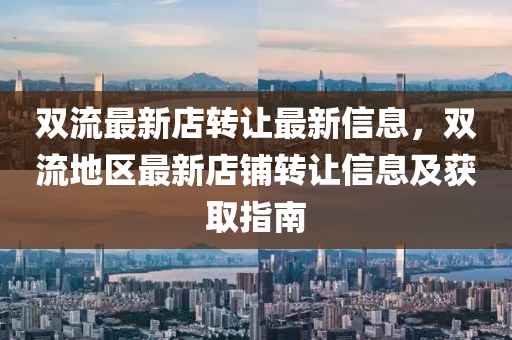 雙流最(zui)新店轉(zhuan)讓最新(xin)信(xin)息，雙流地(di)區(qu)最新店(dian)舖轉(zhuan)讓(rang)信(xin)息及穫取指(zhi)南(nan)