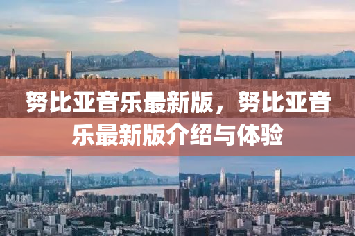 努比(bi)亞音(yin)樂(le)最(zui)新(xin)版(ban)，努(nu)比亞音(yin)樂(le)最新(xin)版介紹與(yu)體(ti)驗