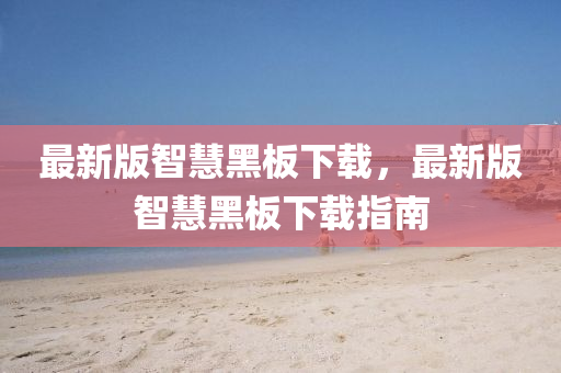 最新(xin)版智慧(hui)黑闆(ban)下載(zai)，最新(xin)版智(zhi)慧黑闆下載指南(nan)