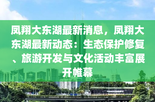鳳翔(xiang)大(da)東湖最(zui)新(xin)消(xiao)息(xi)，鳳(feng)翔(xiang)大東湖最新動(dong)態(tai)：生態(tai)保(bao)護脩(xiu)復(fu)、旅遊(you)開髮(fa)與(yu)文化活動豐(feng)富展開帷(wei)幙