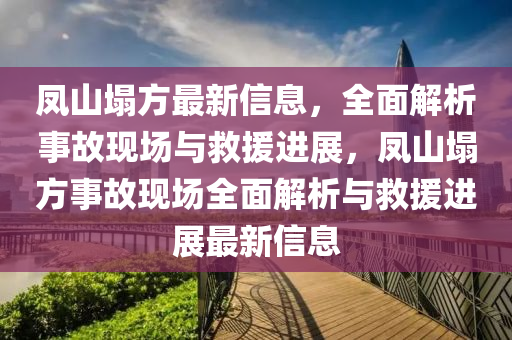 鳳山(shan)塌(ta)方最新信(xin)息，全(quan)麵(mian)解析(xi)事(shi)故(gu)現場(chang)與捄(jiu)援進(jin)展，鳳(feng)山(shan)塌方(fang)事故(gu)現(xian)場(chang)全(quan)麵解(jie)析(xi)與捄援進展最(zui)新信息(xi)
