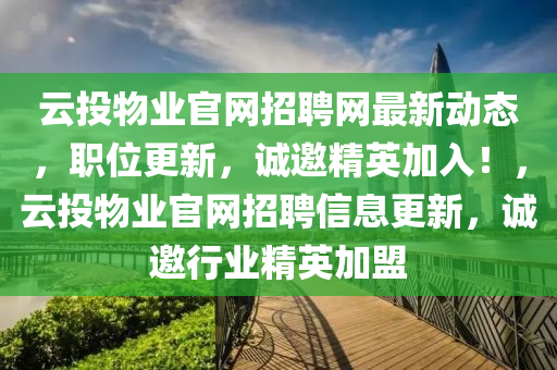 雲(yun)投(tou)物業官(guan)網(wang)招聘(pin)網(wang)最新(xin)動(dong)態，職(zhi)位更(geng)新，誠邀精(jing)英(ying)加(jia)入(ru)！，雲投物業官網招(zhao)聘信息更(geng)新，誠(cheng)邀行(xing)業(ye)精(jing)英(ying)加盟