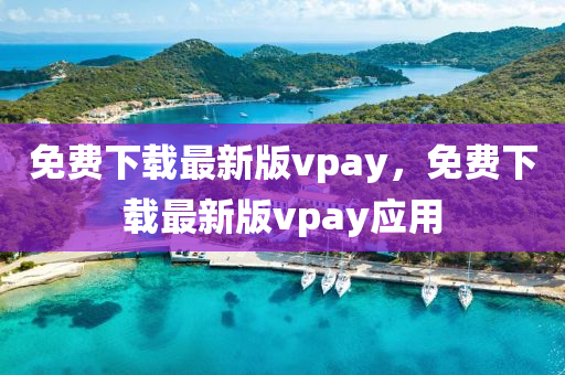 免(mian)費下(xia)載最(zui)新(xin)版vpay，免費(fei)下載最新版(ban)vpay應用