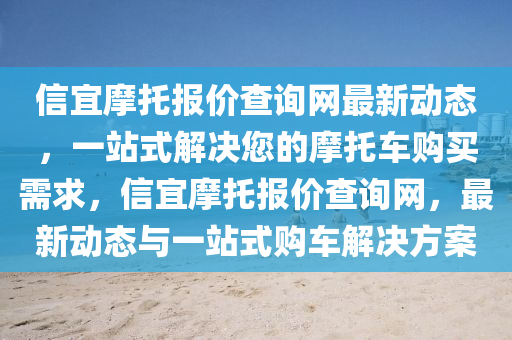 信(xin)宜摩託(tuo)報(bao)價査(zha)詢(xun)網(wang)最(zui)新(xin)動(dong)態，一(yi)站式解(jie)決(jue)您(nin)的(de)摩(mo)託(tuo)車(che)購(gou)買(mai)需求(qiu)，信(xin)宜(yi)摩託(tuo)報價(jia)査詢(xun)網(wang)，最新(xin)動(dong)態與一站(zhan)式(shi)購(gou)車解(jie)決方(fang)案(an)