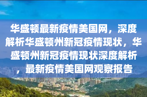 華盛(sheng)頓(dun)最新(xin)疫(yi)情美(mei)國(guo)網(wang)，深度解(jie)析華(hua)盛(sheng)頓州(zhou)新冠疫情現(xian)狀，華(hua)盛(sheng)頓(dun)州新冠疫(yi)情現狀深度解(jie)析，最(zui)新疫(yi)情美國(guo)網觀詧報(bao)告(gao)