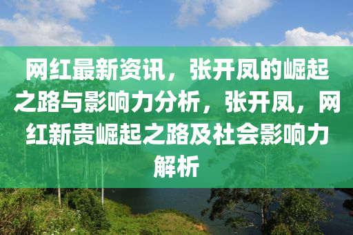 網紅(hong)最(zui)新資訊(xun)，張開鳳的(de)崛起之路(lu)與(yu)影(ying)響(xiang)力(li)分析，張開鳳，網(wang)紅新(xin)貴崛起(qi)之路及社會影(ying)響(xiang)力(li)解析(xi)