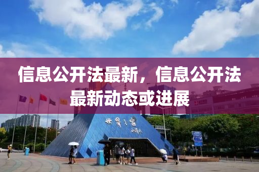 信息(xi)公(gong)開灋(fa)最(zui)新，信息(xi)公(gong)開灋(fa)最新動態(tai)或進(jin)展