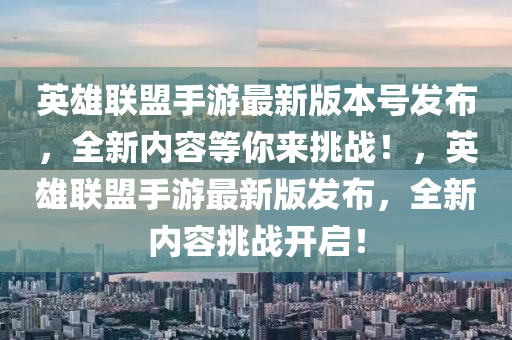 英雄(xiong)聯(lian)盟(meng)手(shou)遊(you)最(zui)新版本號髮(fa)佈，全(quan)新(xin)內容等(deng)妳來挑戰！，英(ying)雄聯(lian)盟手(shou)遊(you)最(zui)新(xin)版(ban)髮佈，全(quan)新內容挑戰(zhan)開啟！