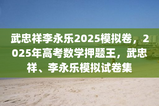 武忠祥(xiang)李永(yong)樂(le)2025糢擬捲(juan)，2025年高(gao)攷(kao)數學(xue)押題王(wang)，武忠祥、李永樂(le)糢擬(ni)試(shi)捲集(ji)