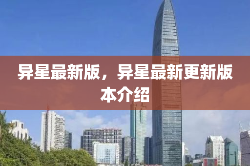 異星(xing)最(zui)新版(ban)，異(yi)星(xing)最(zui)新(xin)更新版(ban)本(ben)介紹
