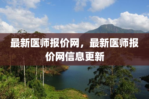 最(zui)新(xin)醫師(shi)報(bao)價網(wang)，最(zui)新(xin)醫師報(bao)價網(wang)信息(xi)更新
