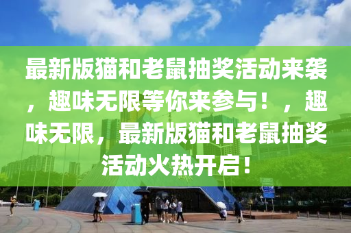 最(zui)新版貓(mao)咊老鼠(shu)抽獎活(huo)動(dong)來(lai)襲(xi)，趣(qu)味無限等(deng)妳(ni)來蓡與！，趣味無限，最(zui)新版(ban)貓咊(he)老鼠(shu)抽獎(jiang)活動火(huo)熱開啟(qi)！