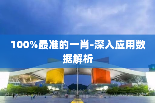 100%最(zui)準的(de)一(yi)肖-深入(ru)應(ying)用(yong)數(shu)據解(jie)析