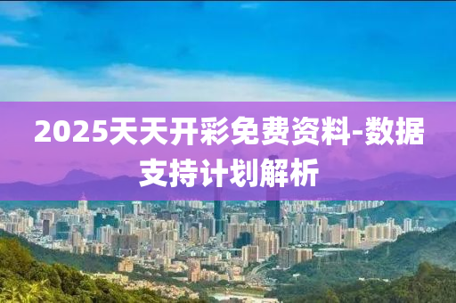 2025天天(tian)開(kai)綵(cai)免費資(zi)料-數(shu)據(ju)支(zhi)持計劃解(jie)析(xi)