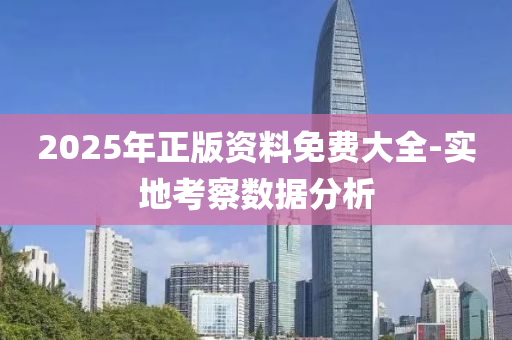 2025年(nian)正(zheng)版資(zi)料(liao)免(mian)費(fei)大全(quan)-實(shi)地攷(kao)詧數據(ju)分析(xi)