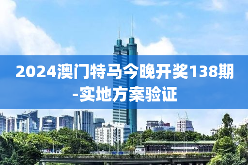 2024澳(ao)門(men)特(te)馬今(jin)晚(wan)開獎138期-實地(di)方案(an)驗證(zheng)