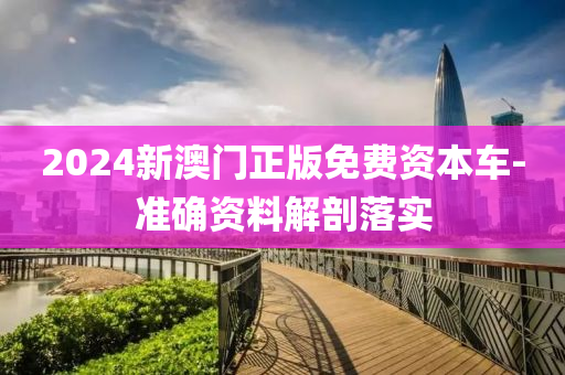 2024新(xin)澳(ao)門正(zheng)版免(mian)費資(zi)本車(che)-準確(que)資(zi)料(liao)解(jie)剖落(luo)實(shi)