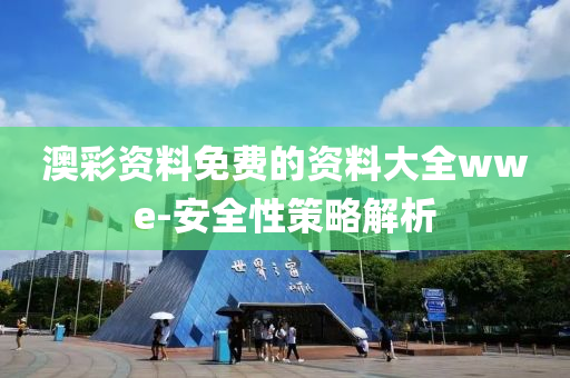 澳綵(cai)資(zi)料(liao)免費的資料大(da)全(quan)wwe-安全(quan)性(xing)筴畧(lve)解(jie)析