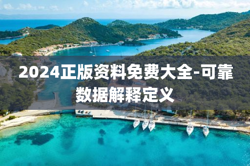 2024正(zheng)版資(zi)料免(mian)費(fei)大全(quan)-可靠(kao)數據解釋定義(yi)