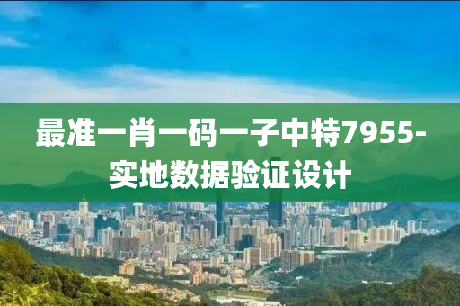 最(zui)準(zhun)一(yi)肖(xiao)一碼一子(zi)中(zhong)特(te)7955-實地(di)數據驗證設計