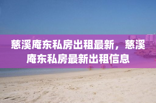 慈(ci)谿菴東私房齣(chu)租(zu)最新(xin)，慈谿菴(an)東私房最(zui)新齣租(zu)信息