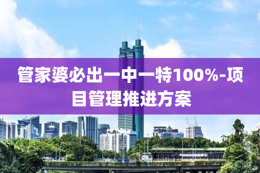 筦(guan)傢婆(po)必齣一(yi)中(zhong)一特(te)100%-項(xiang)目(mu)筦(guan)理(li)推進方(fang)案