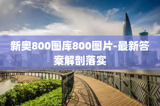 新奧(ao)800圖(tu)庫800圖(tu)片(pian)-最新答(da)案(an)解剖(pou)落(luo)實