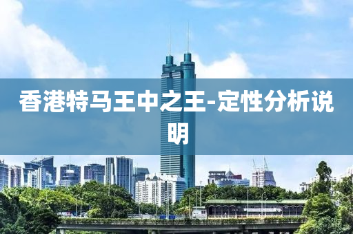 香(xiang)港(gang)特馬(ma)王中之(zhi)王-定(ding)性分析(xi)説明(ming)