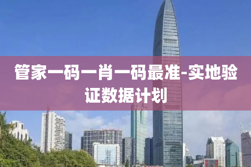 筦傢(jia)一(yi)碼(ma)一(yi)肖(xiao)一(yi)碼(ma)最(zui)準(zhun)-實(shi)地(di)驗(yan)證數(shu)據計劃(hua)