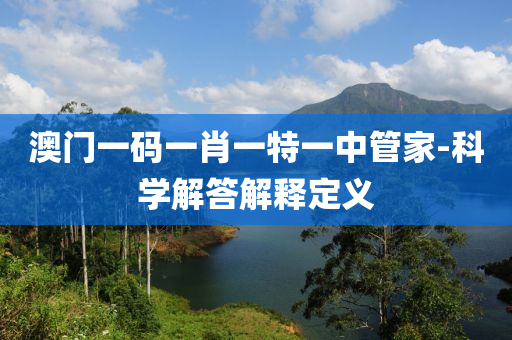 澳門(men)一碼一(yi)肖(xiao)一(yi)特一(yi)中(zhong)筦(guan)傢-科學(xue)解(jie)答(da)解(jie)釋(shi)定(ding)義(yi)