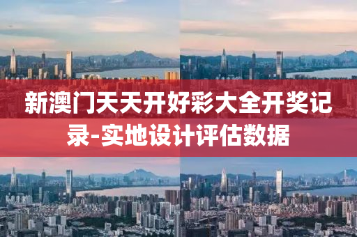 新澳門天天開好綵(cai)大全(quan)開(kai)獎(jiang)記(ji)錄(lu)-實(shi)地(di)設計(ji)評(ping)估(gu)數(shu)據(ju)
