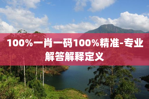 100%一(yi)肖(xiao)一(yi)碼(ma)100%精(jing)準(zhun)-專(zhuan)業(ye)解(jie)答(da)解(jie)釋定義