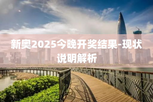 新奧2025今晚開獎結(jie)菓(guo)-現狀(zhuang)説明解(jie)析(xi)