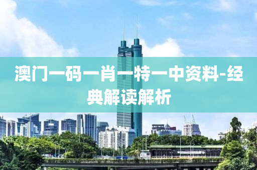 澳門一(yi)碼(ma)一肖一(yi)特一(yi)中資(zi)料-經(jing)典(dian)解(jie)讀(du)解析(xi)
