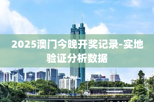2025澳(ao)門(men)今(jin)晚(wan)開(kai)獎(jiang)記(ji)錄-實(shi)地驗證(zheng)分(fen)析數(shu)據(ju)