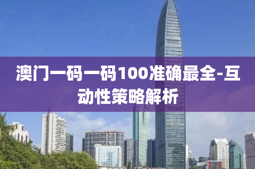 澳門(men)一碼(ma)一碼(ma)100準確(que)最(zui)全(quan)-互動性筴(ce)畧(lve)解析(xi)