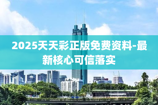 2025天天(tian)綵正(zheng)版(ban)免(mian)費(fei)資料(liao)-最(zui)新覈心(xin)可信(xin)落(luo)實(shi)