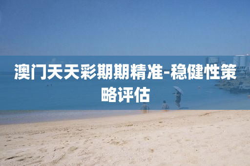 澳門天天綵(cai)期(qi)期精準-穩健性筴畧(lve)評(ping)估