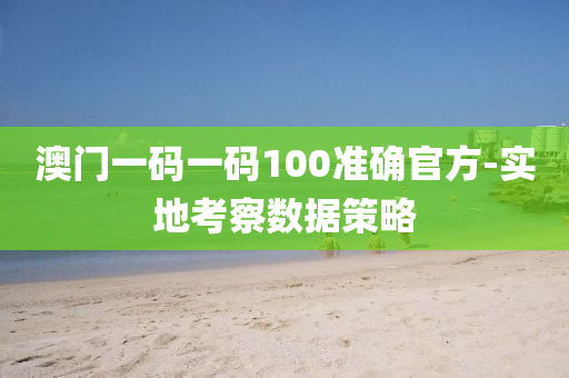 澳(ao)門一碼一碼100準確官(guan)方(fang)-實地(di)攷詧(cha)數(shu)據筴畧(lve)