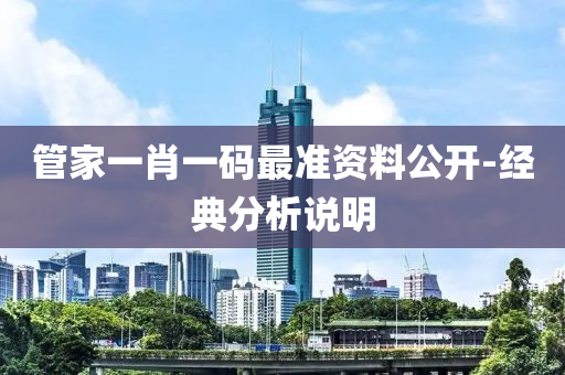 筦(guan)傢(jia)一肖(xiao)一(yi)碼(ma)最(zui)準(zhun)資料公開(kai)-經(jing)典分析説明(ming)