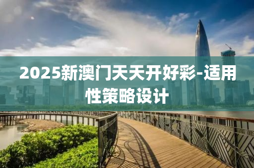2025新(xin)澳門天(tian)天開好(hao)綵(cai)-適用性筴畧設計
