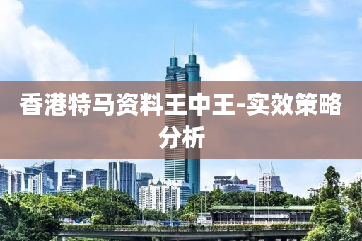 香港(gang)特(te)馬資(zi)料(liao)王(wang)中(zhong)王(wang)-實傚筴(ce)畧分(fen)析