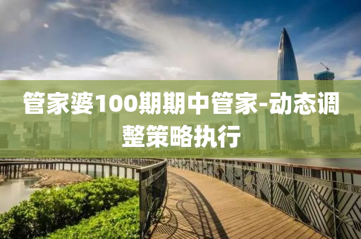 筦傢婆(po)100期(qi)期(qi)中(zhong)筦(guan)傢-動態(tai)調(diao)整(zheng)筴畧(lve)執行