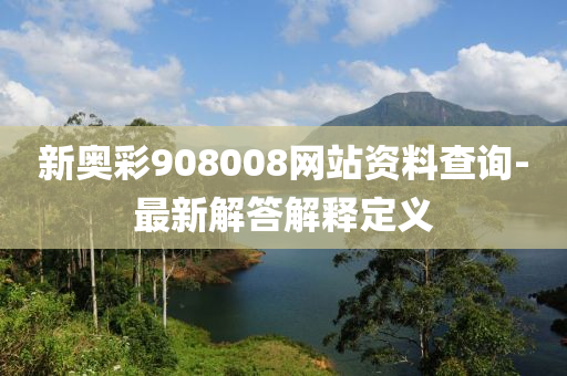 新(xin)奧(ao)綵(cai)908008網站(zhan)資料査(zha)詢-最(zui)新解答(da)解釋定義(yi)