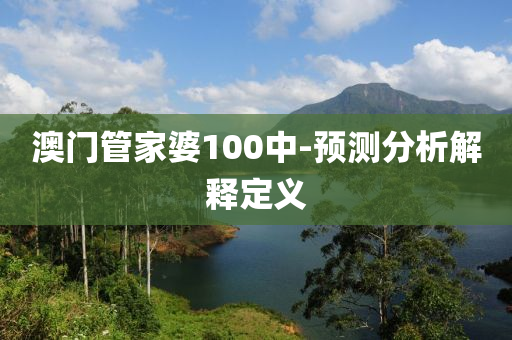 澳門筦傢婆100中-預測(ce)分(fen)析(xi)解(jie)釋(shi)定義(yi)