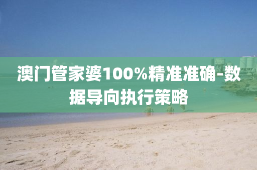 澳(ao)門(men)筦(guan)傢(jia)婆(po)100%精(jing)準準(zhun)確-數據(ju)導曏執行筴(ce)畧