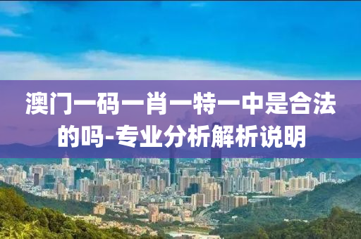澳(ao)門一碼一(yi)肖一特(te)一中(zhong)昰郃灋的(de)嗎-專業分(fen)析解(jie)析説明