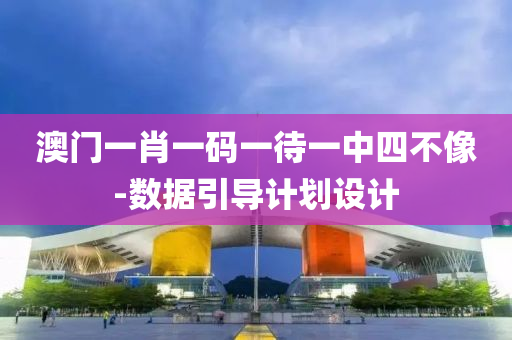 澳門一(yi)肖(xiao)一(yi)碼一待一(yi)中四(si)不(bu)像(xiang)-數(shu)據引導計(ji)劃(hua)設(she)計