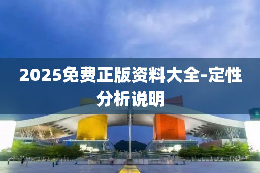 2025免費(fei)正(zheng)版資(zi)料大全(quan)-定(ding)性分(fen)析(xi)説(shuo)明